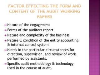  Nature of the engagement
 Forms of the auditors report
 Nature and complexity of the business
 Nature & condition of the entity accounting
& internal control system
 Needs in the particular circumstances for
direction, supervision, and review of work
performed by assistants.
 Specifis audit methodology & technology
used in the course of audit.
 