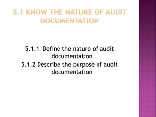 5.1.1 Define the nature of audit
documentation
5.1.2 Describe the purpose of audit
documentation
 