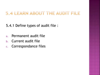 5.4.1 Define types of audit file :
a. Permanent audit file
b. Current audit file
c. Correspondance files
 