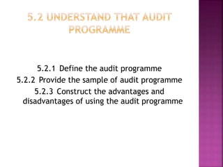 5.2.1 Define the audit programme
5.2.2 Provide the sample of audit programme
5.2.3 Construct the advantages and
disadvantages of using the audit programme
 