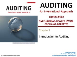 © 2019 McGraw-Hill Education Limited
1 - 1
AUDITING
An International Approach
Eighth Edition
SMIELIAUSKAS, BEWLEY, KWAN,
COGLIANO, BARRETTE
PowerPoint Author:
Alla Volodina, CPA, CA, MBA
Schulich School of Business, York University
Chapter 1
Introduction to Auditing
 
