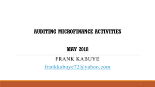 AUDITING MICROFINANCE ACTIVITIES
MAY 2018
FRANK KABUYE
frankkabuye72@yahoo.com
1
 