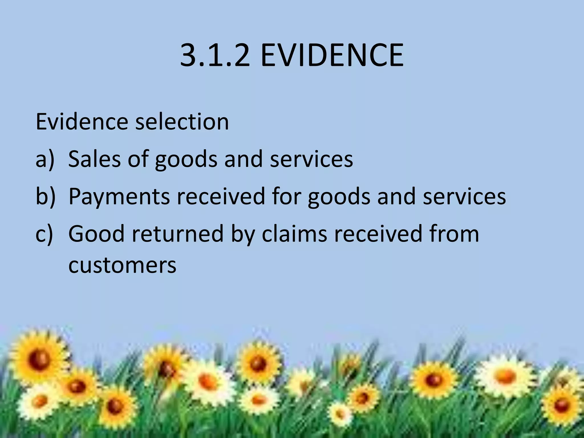 3.1.2 EVIDENCE 
Evidence selection 
a) Sales of goods and services 
b) Payments received for goods and services 
c) Good returned by claims received from 
customers 
 
