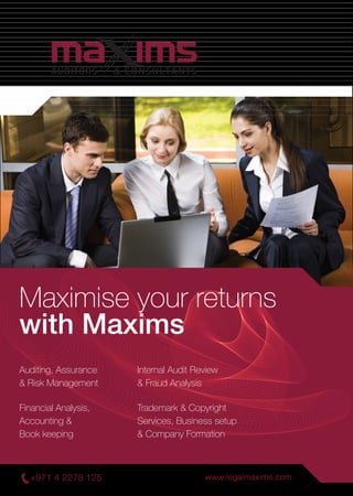 Maximise your returns
with Maxims
Auditing, Assurance
& Risk Management
Internal Audit Review
& Fraud Analysis
Financial Analysis,
Accounting &
Book keeping
Trademark & Copyright
Services, Business setup
& Company Formation
+971 4 2278 125 www.legalmaxims.com
 