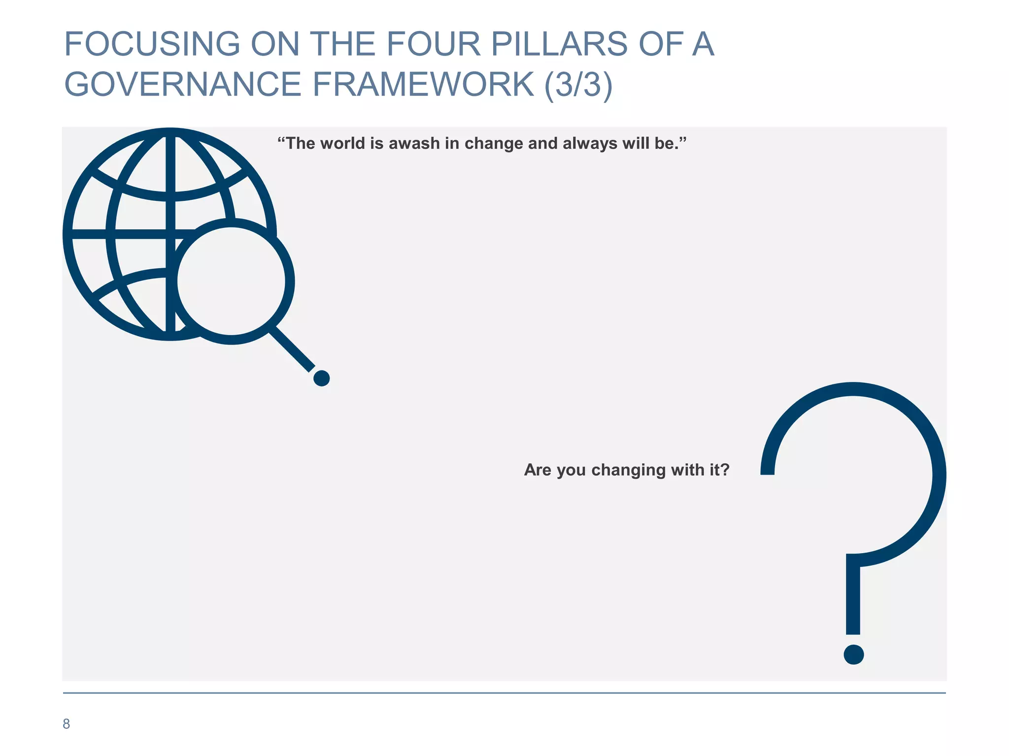 FOCUSING ON THE FOUR PILLARS OF A
GOVERNANCE FRAMEWORK (3/3)
8
“The world is awash in change and always will be.”
Are you changing with it?
 