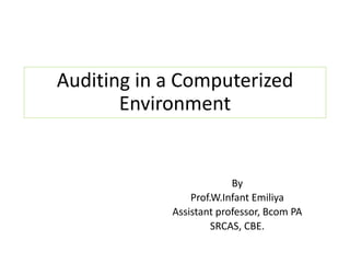 By
Prof.W.Infant Emiliya
Assistant professor, Bcom PA
SRCAS, CBE.
Auditing in a Computerized
Environment
 