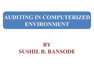 AUDITING IN COMPUTERIZED
ENVIRONMENT
BY
SUSHIL B. BANSODE
 