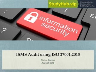 ISMS Audit using ISO 27001:2013
Obrina Candra
August, 2015
 