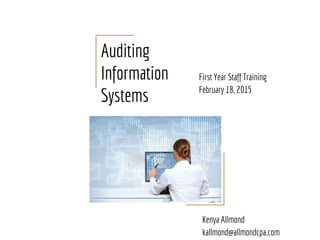 Auditing
Information
Systems
First Year Staff Training
February 18, 2015
Kenya Allmond
kallmond@allmondcpa.com
 