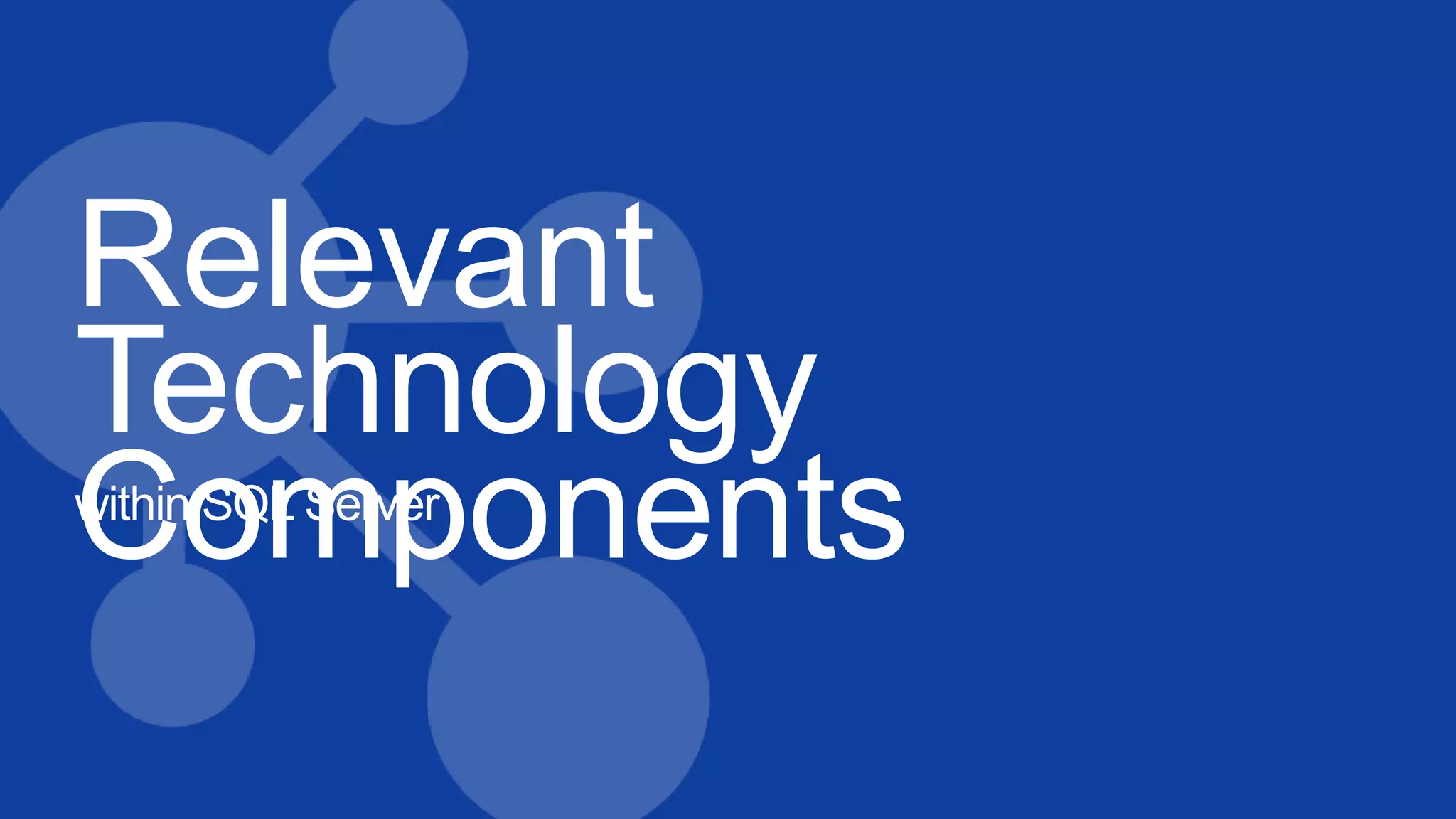 Relevant
Technology
Componentswithin SQL Server
 
