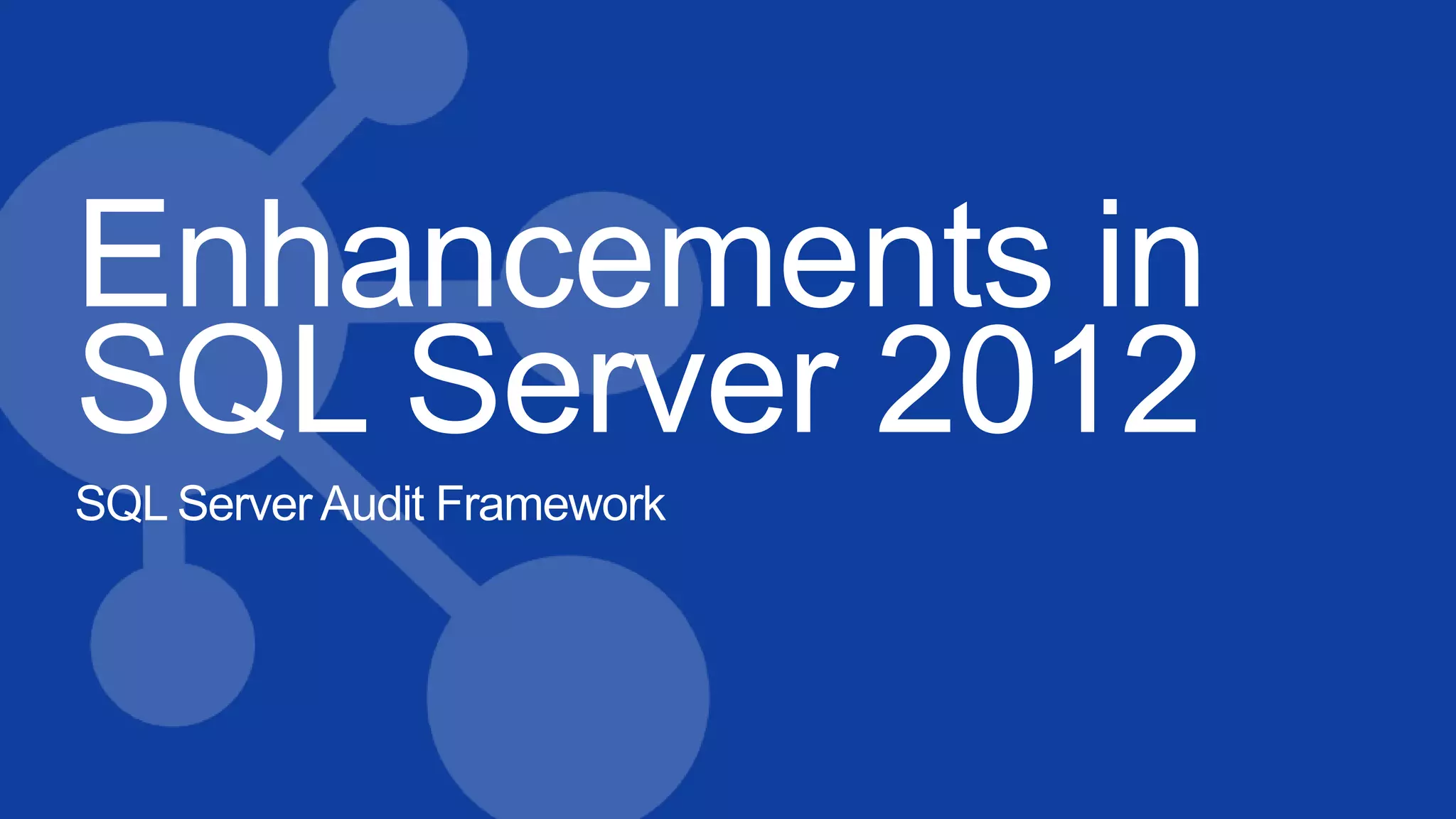 Enhancements in
SQL Server 2012
SQL Server Audit Framework
 