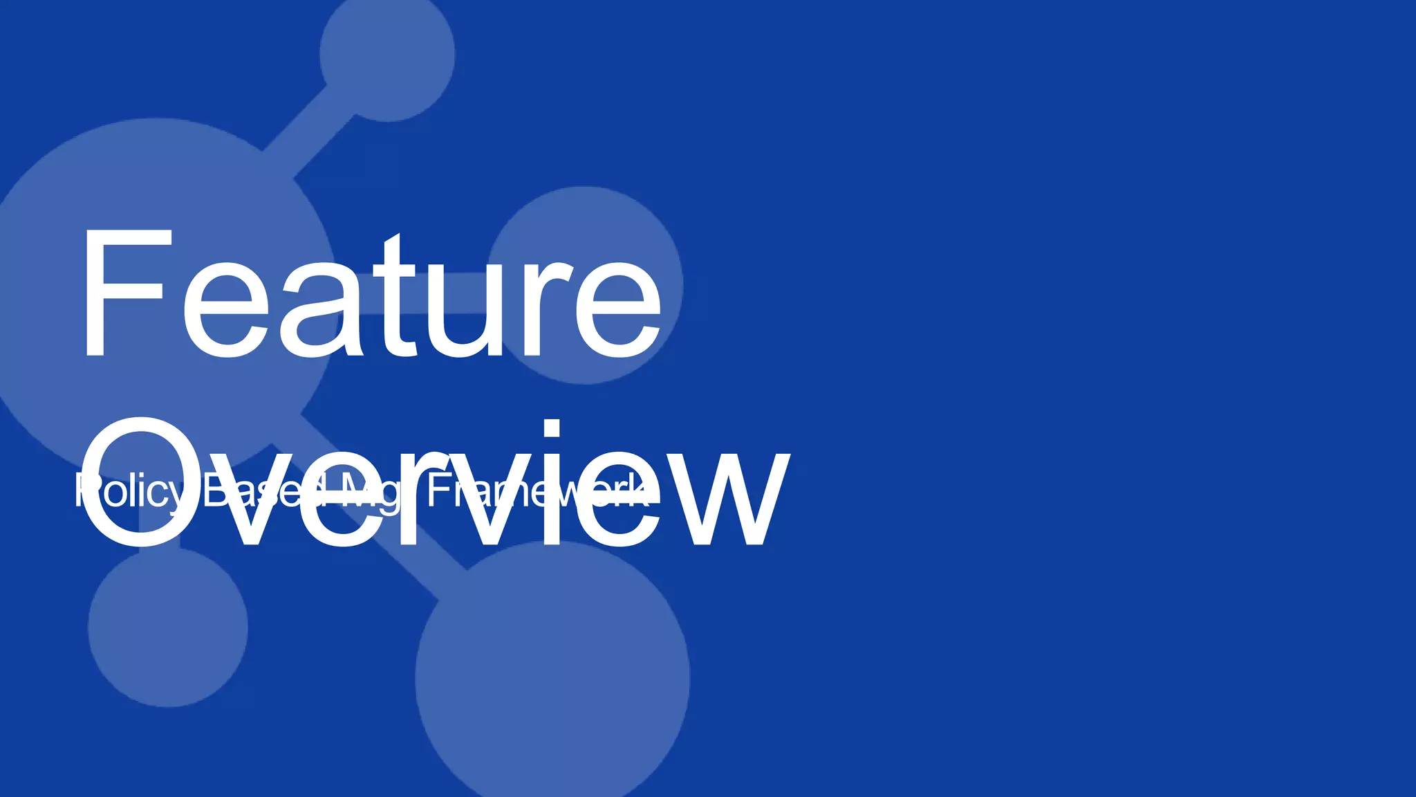 Feature
OverviewPolicy Based Mgt Framework
 