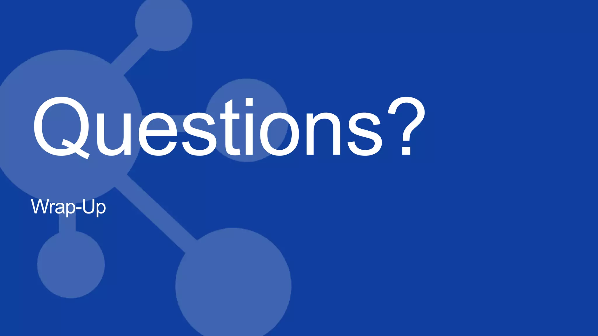 Questions?
Wrap-Up
 