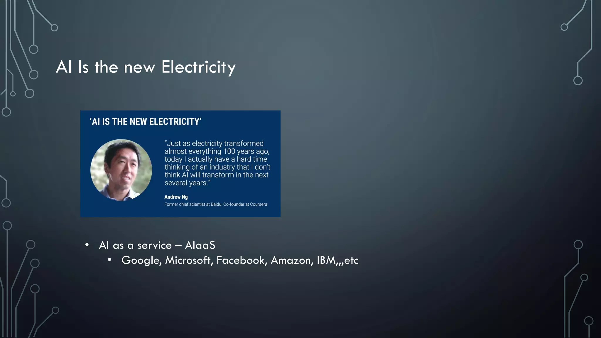 AI Is the new Electricity
• AI as a service – AIaaS
• Google, Microsoft, Facebook, Amazon, IBM,,,etc
 