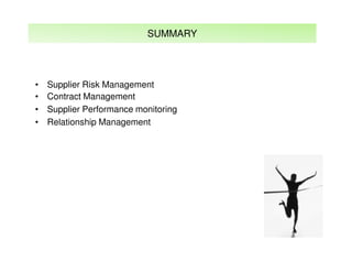 SUMMARY

•
•
•
•

Supplier Risk Management
Contract Management
Supplier Performance monitoring
Relationship Management

 