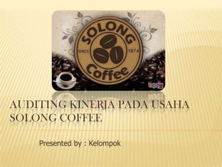 AUDITING KINERJA PADA USAHA
SOLONG COFFEE
Presented by : Kelompok

 