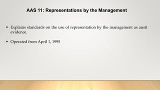 AAS 11: Representations by the Management
 Explains standards on the use of representation by the management as ausit
evidence.
 Operated from April 1, 1995
 