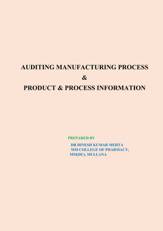 AUDITING MANUFACTURING PROCESS
&
PRODUCT & PROCESS INFORMATION
PREPARED BY
DR DINESH KUMAR MEHTA
MM COLLEGE OF PHARMACY,
MM(DU), MULLANA
 