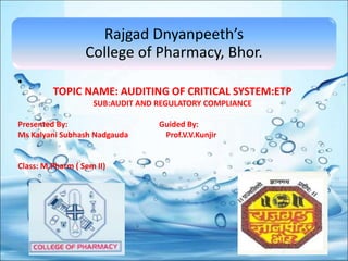 Rajgad Dnyanpeeth’s
College of Pharmacy, Bhor.
•
TOPIC NAME: AUDITING OF CRITICAL SYSTEM:ETP
SUB:AUDIT AND REGULATORY COMPLIANCE
Presented By: Guided By:
Ms Kalyani Subhash Nadgauda Prof.V.V.Kunjir
Class: M.Pharm ( Sem II)
 