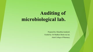 Auditing of
microbiological lab.
Prepared by: Khushboo kunkulol.
Guided by: Dr Madhuri Shelar ma’am.
Alard College of Pharmacy.
 