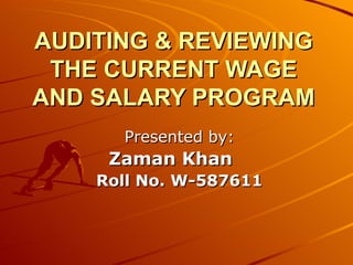 AUDITING & REVIEWING THE CURRENT WAGE AND SALARY PROGRAM Presented by: Zaman Khan Roll No. W-587611 