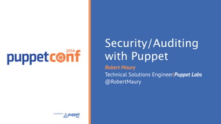 2014 
presented by 
Security/Auditing 
with Puppet 
Robert Maury 
Technical Solutions Engineer|Puppet Labs 
@RobertMaury 
 