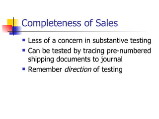 Completeness of Sales Less of a concern in substantive testing Can be tested by tracing pre-numbered shipping documents to journal Remember  direction  of testing 