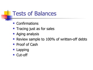Tests of Balances Confirmations Tracing just as for sales Aging analysis Review sample to 100% of written-off debts Proof of Cash Lapping Cut-off 