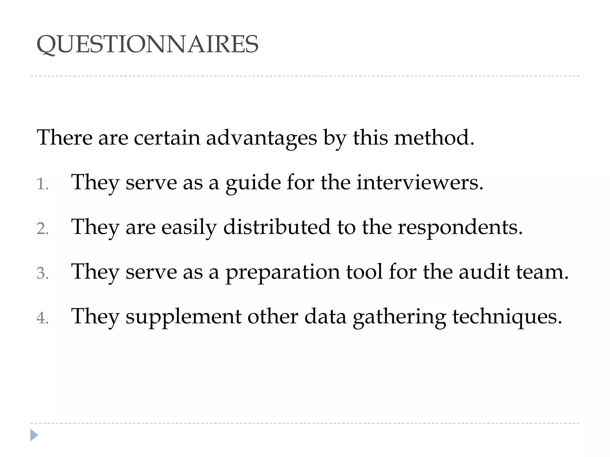 QUESTIONNAIRES
There are certain advantages by this method.
1. They serve as a guide for the interviewers.
2. They are easily distributed to the respondents.
3. They serve as a preparation tool for the audit team.
4. They supplement other data gathering techniques.
 