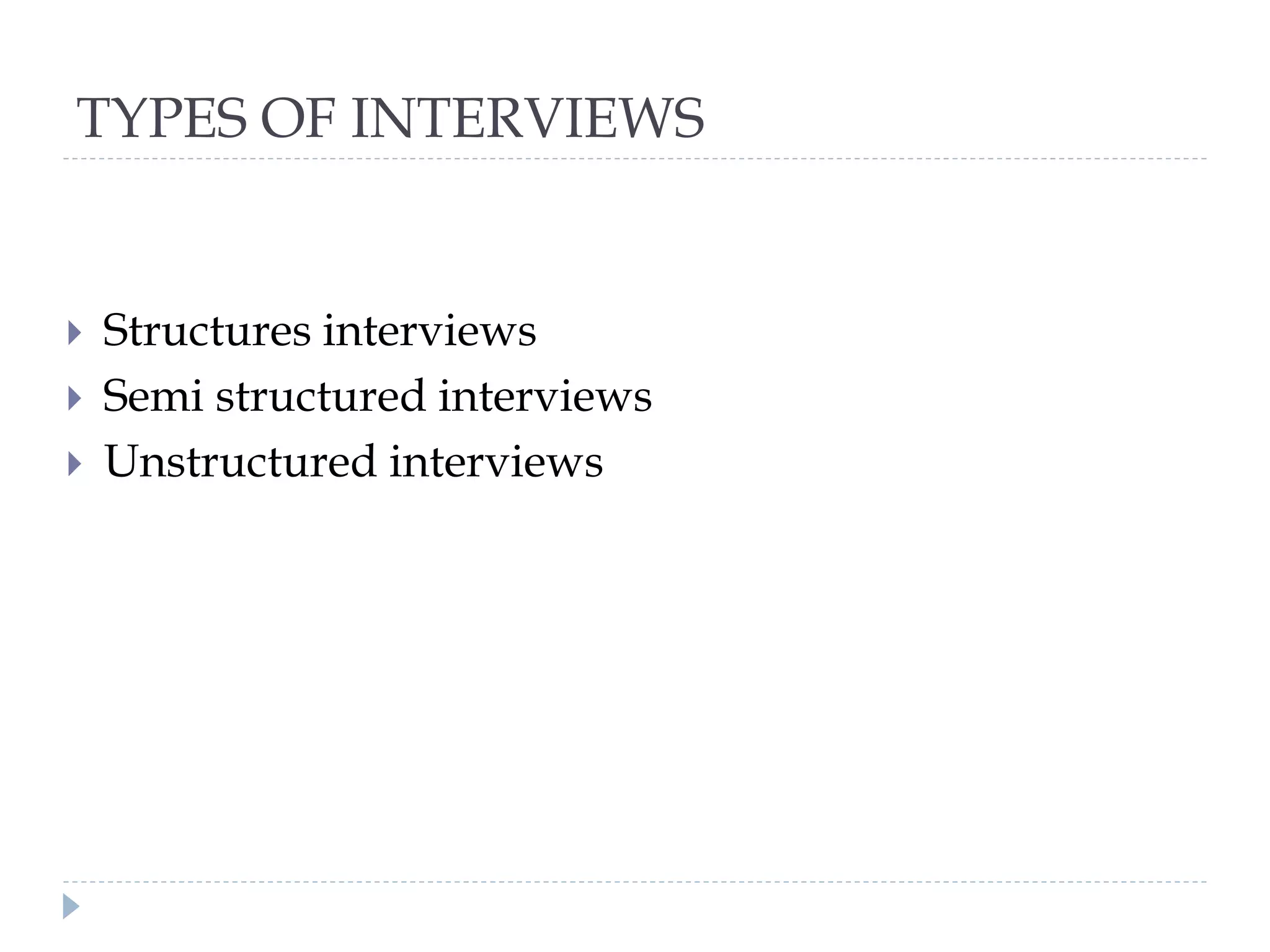 TYPES OF INTERVIEWS
 Structures interviews
 Semi structured interviews
 Unstructured interviews
 