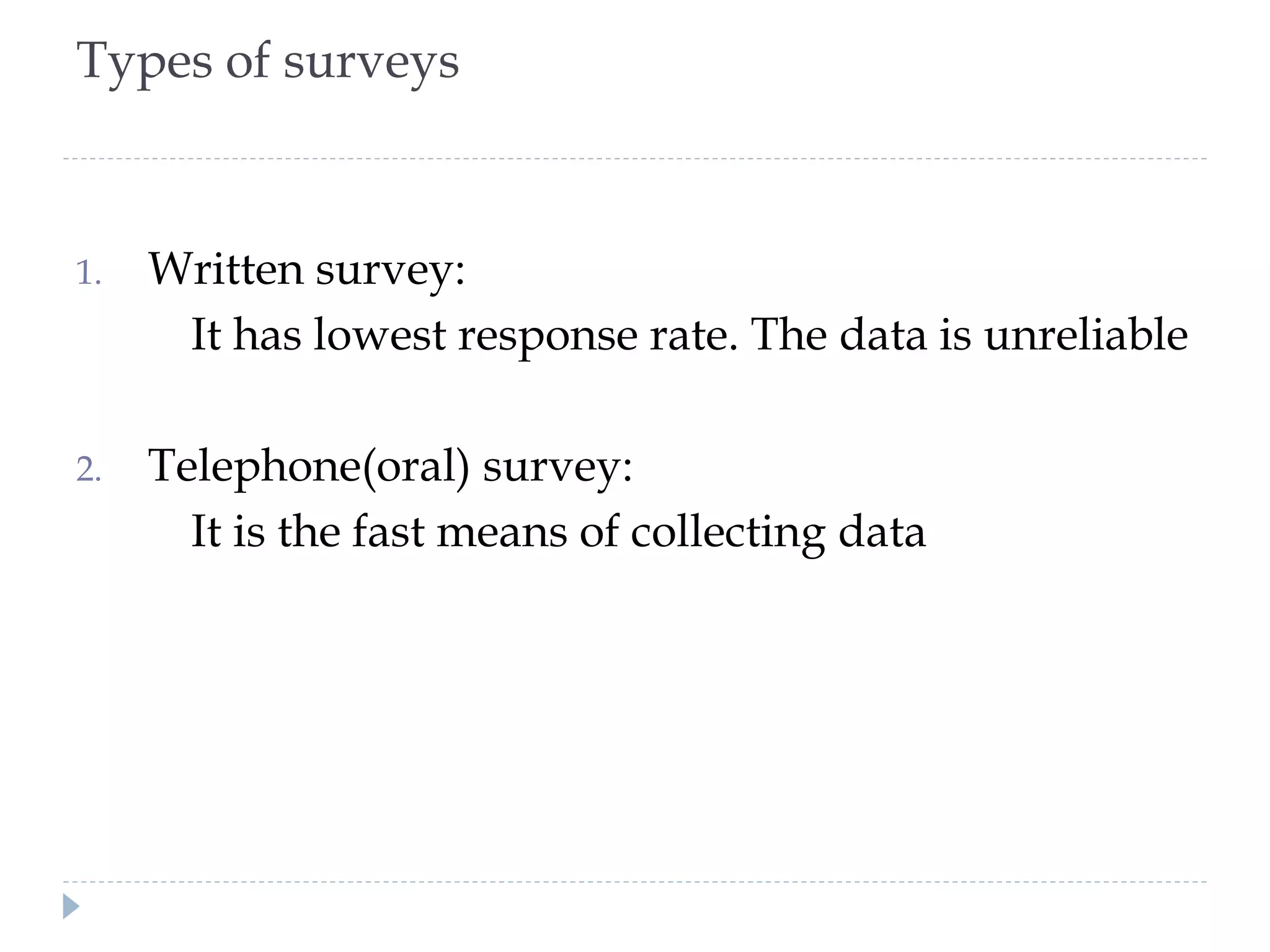 Types of surveys
1. Written survey:
It has lowest response rate. The data is unreliable
2. Telephone(oral) survey:
It is the fast means of collecting data
 