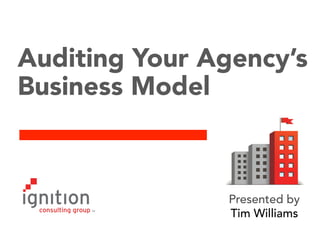 Auditing Your Agency’s
Business Model

Presented by
Tim Williams

 