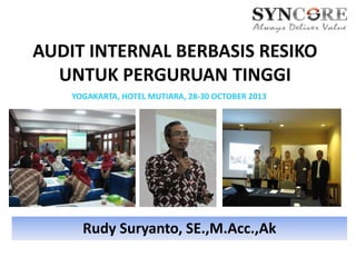 AUDIT INTERNAL BERBASIS RESIKO
UNTUK PERGURUAN TINGGI
Rudy Suryanto, SE.,M.Acc.,Ak
YOGAKARTA, HOTEL MUTIARA, 28-30 OCTOBER 2013
 