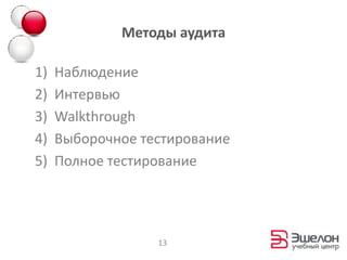 Методы аудита

1)   Наблюдение
2)   Интервью
3)   Walkthrough
4)   Выборочное тестирование
5)   Полное тестирование




                  13
 