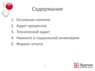 Содержание
1.   Основные понятия
2.   Аудит процессов
3.   Технический аудит
4.   Немного о социальной инженерии
5.   Формат отчета




                  2
 