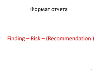 Формат отчета



Finding – Risk – (Recommendation )




                                29
 