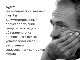Аудит -
систематический, независ
имый и
документированный
процесс получения
свидетельств аудита и
объективного их
оценивания с целью
установления степени
выполнения
согласованных критериев
аудита
 
