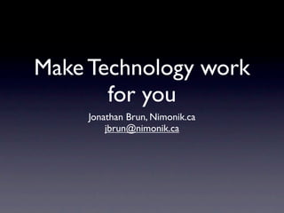 Make Technology work
       for you
     Jonathan Brun, Nimonik.ca
         jbrun@nimonik.ca
 