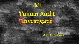 BAB 11 
Tujuan Audit 
Investigatif 
Oleh : M. Z. Asyrofi 
 