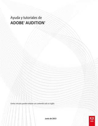 Ayuda y tutoriales de
ADOBE® AUDITION®
Ciertos vínculos pueden enlazar con contenido solo en inglés.
Junio de 2013
 