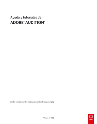 Ayuda y tutoriales de
ADOBE® AUDITION®
Ciertos vínculos pueden enlazar con contenido solo en inglés.
Febrero de 2013
 