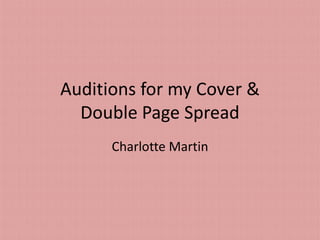 Auditions for my Cover &
Double Page Spread
Charlotte Martin

 