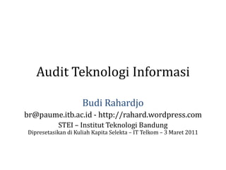 Audit Teknologi Informasi Budi Rahardjo br@paume.itb.ac.id - http://rahard.wordpress.com STEI – Institut Teknologi BandungDipresetasikan di Kuliah Kapita Selekta – IT Telkom – 3 Maret 2011 