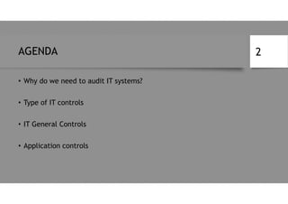 AGENDA
• Why do we need to audit IT systems?
• Type of IT controls
• IT General Controls
• Application controls
2
 