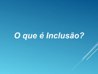 O que é Inclusão?
 