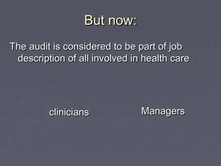 But now:
The audit is considered to be part of job
 description of all involved in health care




         clinicians            Managers
 
