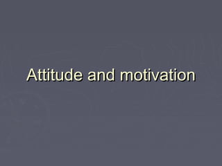 Attitude and motivation
 