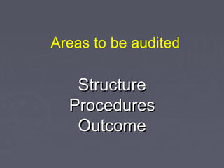 Areas to be audited

   Structure
  Procedures
   Outcome
 