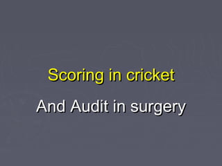 Scoring in cricket
And Audit in surgery
 