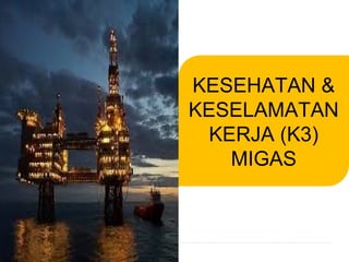 1
KESEHATAN &
KESELAMATAN
KERJA (K3)
MIGAS
 